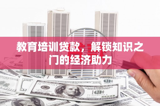 西昌教育培训贷款，解锁知识之门的经济助力