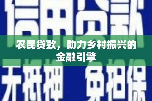 西昌农民贷款，助力乡村振兴的金融引擎