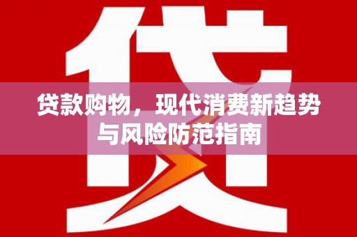 西昌贷款购物，现代消费新趋势与风险防范指南
