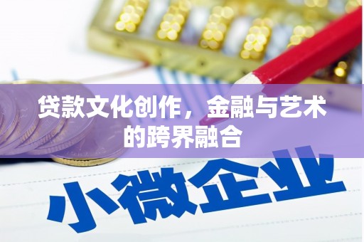 西昌贷款文化创作，金融与艺术的跨界融合