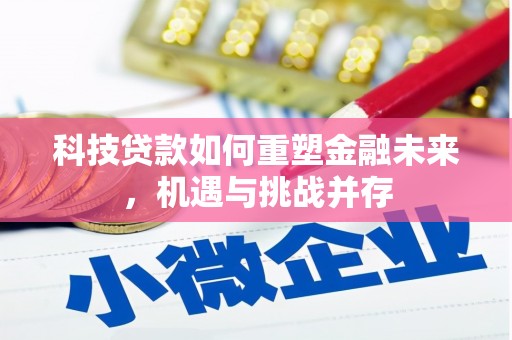 西昌科技贷款如何重塑金融未来，机遇与挑战并存