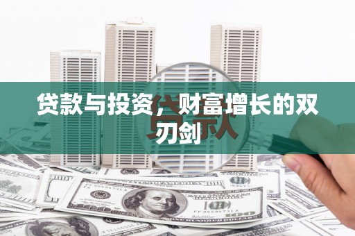 西昌贷款与投资，财富增长的双刃剑