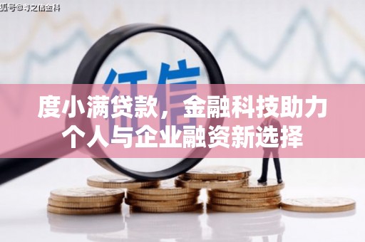 西昌度小满贷款，金融科技助力个人与企业融资新选择
