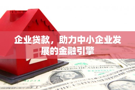 西昌企业贷款，助力中小企业发展的金融引擎