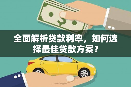 西昌全面解析贷款利率，如何选择最佳贷款方案？