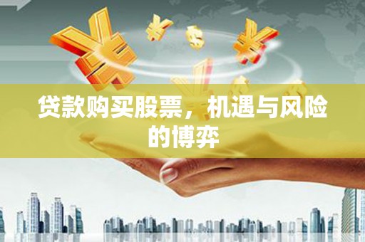 西昌贷款购买股票，机遇与风险的博弈