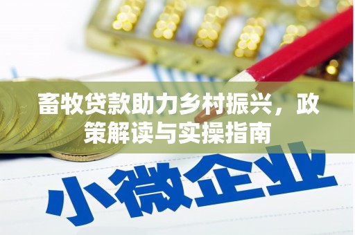 西昌畜牧贷款助力乡村振兴，政策解读与实操指南