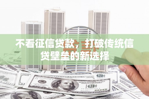 西昌不看征信贷款，打破传统信贷壁垒的新选择