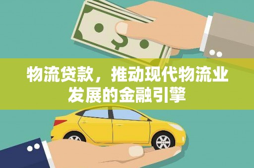 西昌物流贷款，推动现代物流业发展的金融引擎