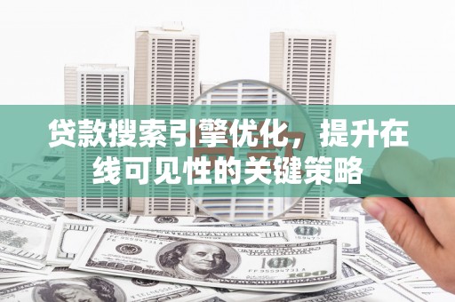 西昌贷款搜索引擎优化，提升在线可见性的关键策略