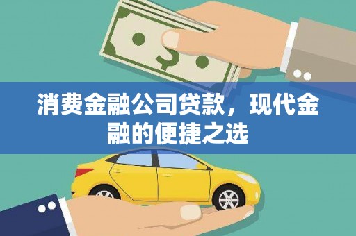西昌消费金融公司贷款，现代金融的便捷之选