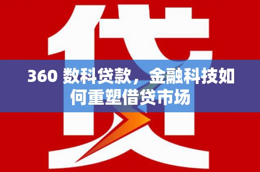 西昌360 数科贷款，金融科技如何重塑借贷市场