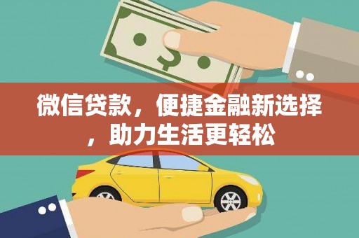 西昌微信贷款，便捷金融新选择，助力生活更轻松