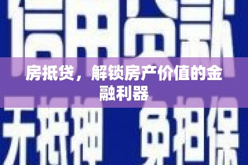 西昌房抵贷，解锁房产价值的金融利器