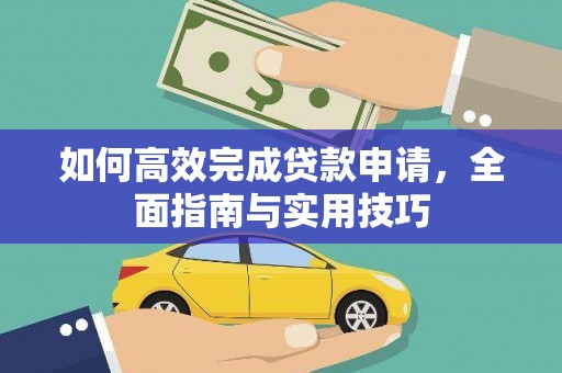西昌如何高效完成贷款申请，全面指南与实用技巧