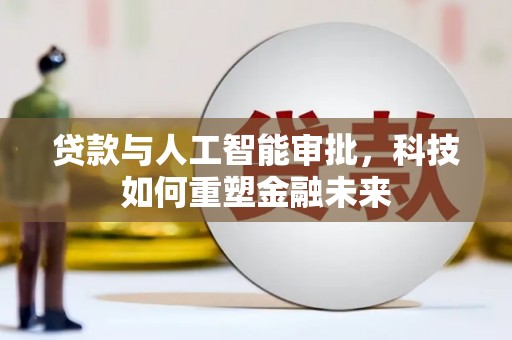 西昌贷款与人工智能审批，科技如何重塑金融未来