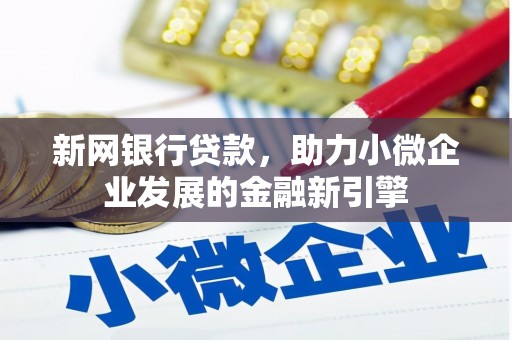 西昌新网银行贷款，助力小微企业发展的金融新引擎