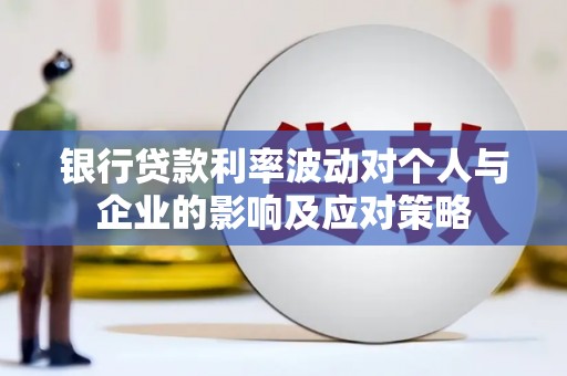 西昌银行贷款利率波动对个人与企业的影响及应对策略