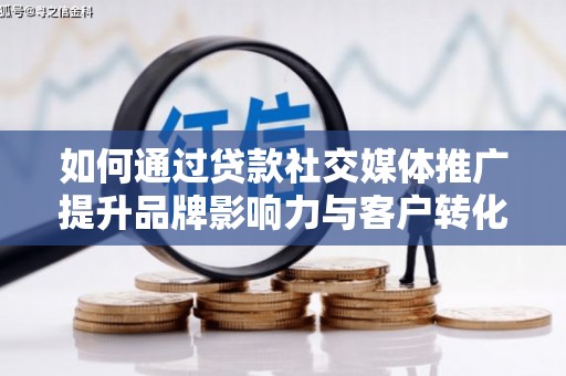 西昌如何通过贷款社交媒体推广提升品牌影响力与客户转化率