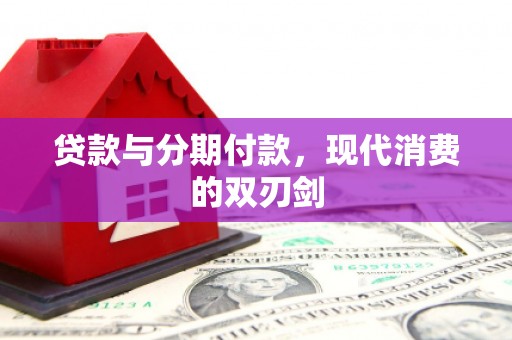 西昌贷款与分期付款，现代消费的双刃剑
