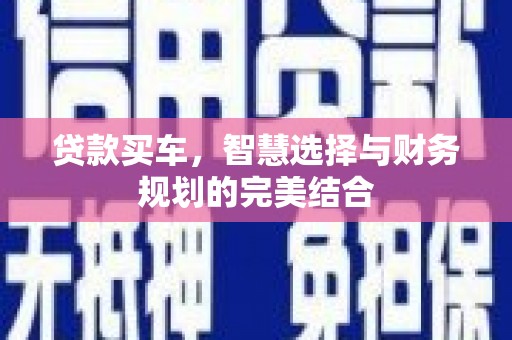 西昌贷款买车，智慧选择与财务规划的完美结合