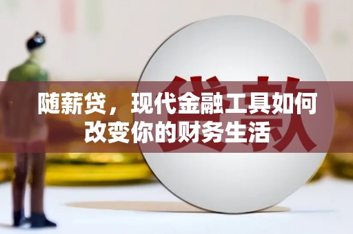 西昌随薪贷，现代金融工具如何改变你的财务生活