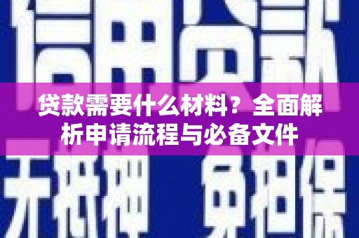 西昌贷款需要什么材料？全面解析申请流程与必备文件