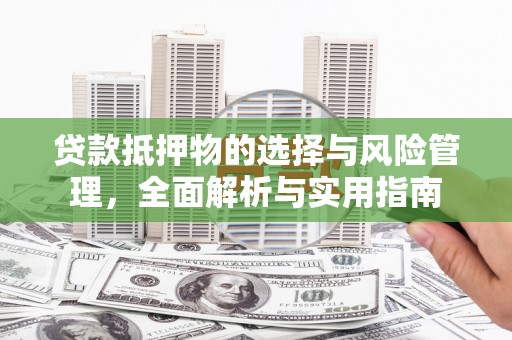 西昌贷款抵押物的选择与风险管理，全面解析与实用指南