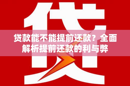 西昌贷款能不能提前还款？全面解析提前还款的利与弊
