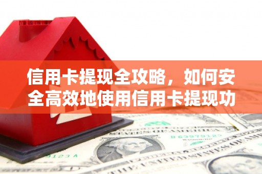 西昌信用卡提现全攻略，如何安全高效地使用信用卡提现功能