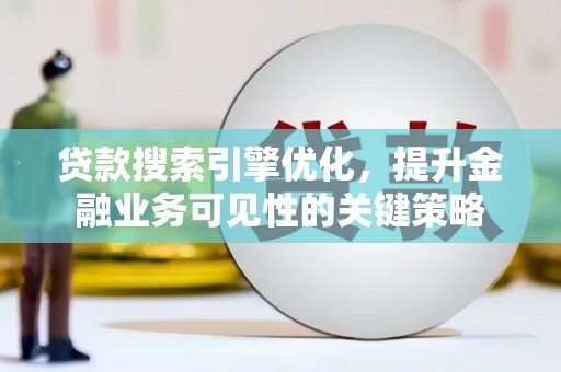 西昌贷款搜索引擎优化，提升金融业务可见性的关键策略