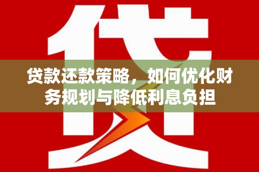 西昌贷款还款策略，如何优化财务规划与降低利息负担
