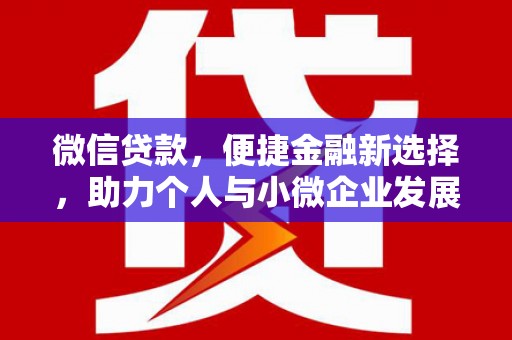 西昌微信贷款，便捷金融新选择，助力个人与小微企业发展