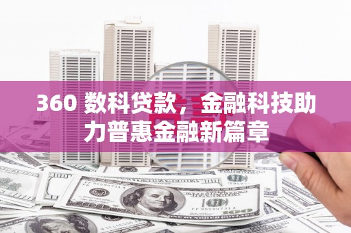 西昌360 数科贷款，金融科技助力普惠金融新篇章