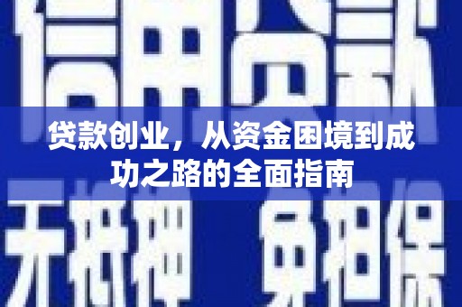 西昌贷款创业，从资金困境到成功之路的全面指南