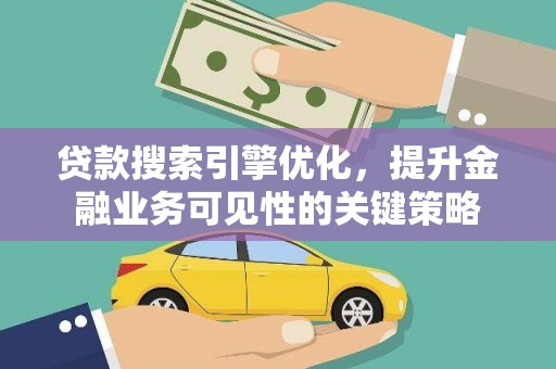 西昌贷款搜索引擎优化，提升金融业务可见性的关键策略