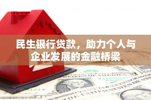 西昌民生银行贷款，助力个人与企业发展的金融桥梁