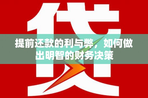 西昌提前还款的利与弊，如何做出明智的财务决策