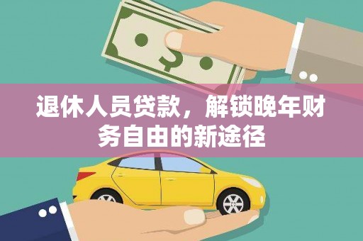 西昌退休人员贷款，解锁晚年财务自由的新途径