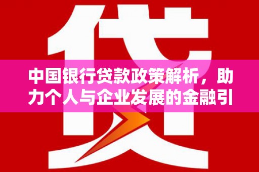 西昌中国银行贷款政策解析，助力个人与企业发展的金融引擎