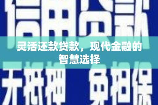 西昌灵活还款贷款，现代金融的智慧选择