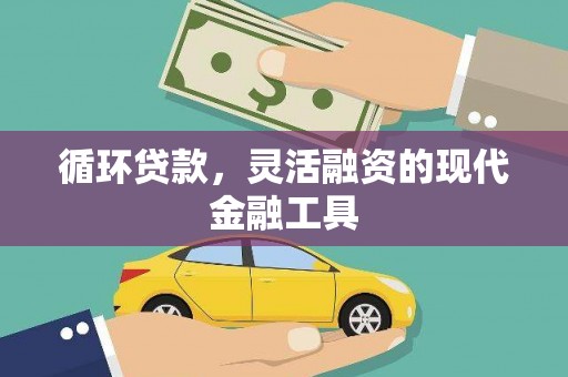 西昌循环贷款，灵活融资的现代金融工具