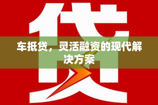 西昌车抵贷，灵活融资的现代解决方案