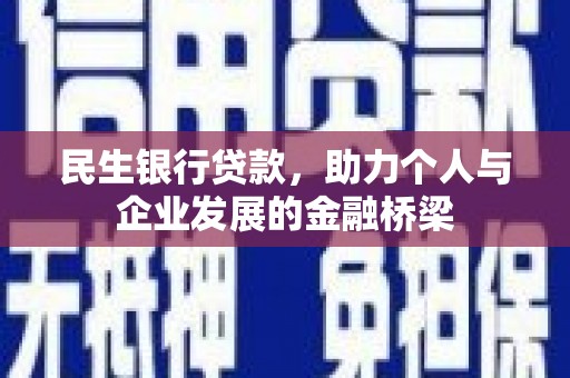 西昌民生银行贷款，助力个人与企业发展的金融桥梁