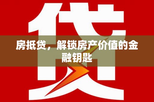 西昌房抵贷，解锁房产价值的金融钥匙