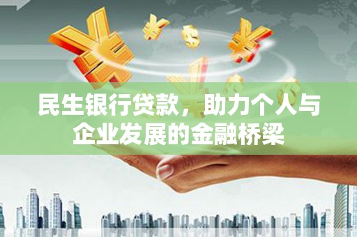 西昌民生银行贷款，助力个人与企业发展的金融桥梁