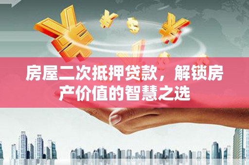 西昌房屋二次抵押贷款，解锁房产价值的智慧之选