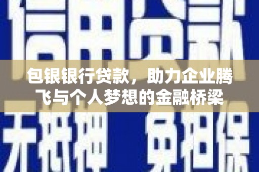 西昌包银银行贷款，助力企业腾飞与个人梦想的金融桥梁