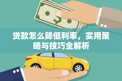 西昌贷款怎么降低利率，实用策略与技巧全解析