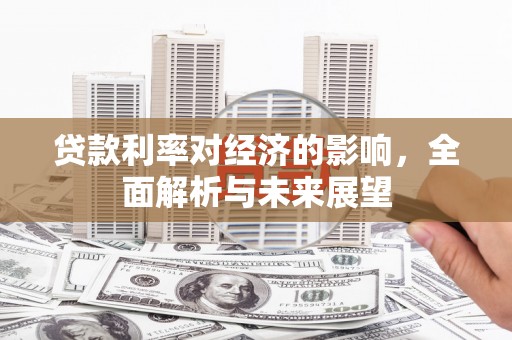 西昌贷款利率对经济的影响，全面解析与未来展望